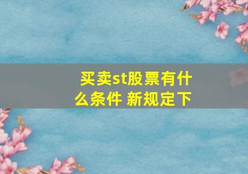 买卖st股票有什么条件 新规定下